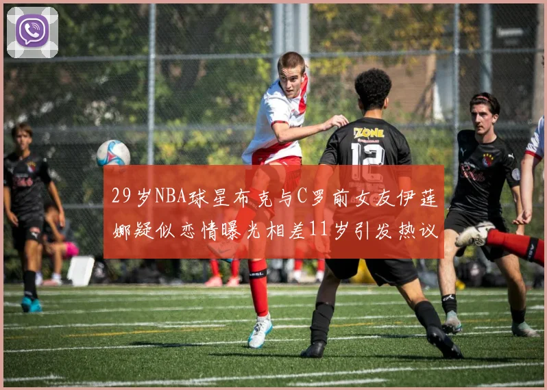 29岁NBA球星布克与C罗前女友伊莲娜疑似恋情曝光相差11岁引发热议