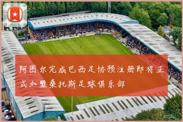阿图尔完成巴西足协预注册即将正式加盟桑托斯足球俱乐部