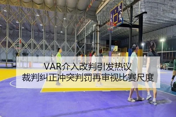 VAR介入改判引发热议 裁判纠正冲突判罚再审视比赛尺度